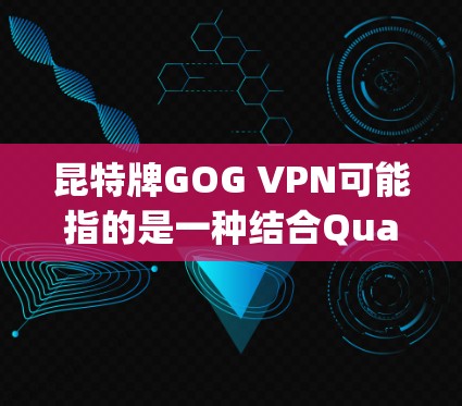 昆特牌GOG VPN可能指的是一种结合Quantum Key Distribution（QKD）和VPN技术的网络解决方案，旨在提供更高的安全性和隐私保护。以下是对此的详细分析