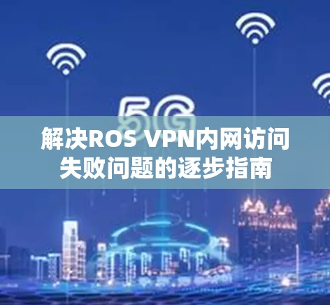 解决ROS VPN内网访问失败问题的逐步指南