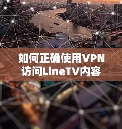 如何正确使用VPN访问LineTV内容 如何正确使用VPN访问LineTV内容