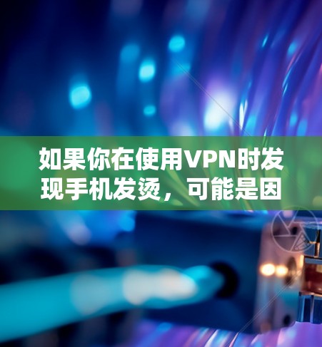 如果你在使用VPN时发现手机发烫，可能是因为VPN连接导致手机的网络处理过载，特别是如果VPN连接速度慢、网络传输量大，或者设备本身性能不足，可能会导致手机温度升高。以下是一些建议来解决这个问题