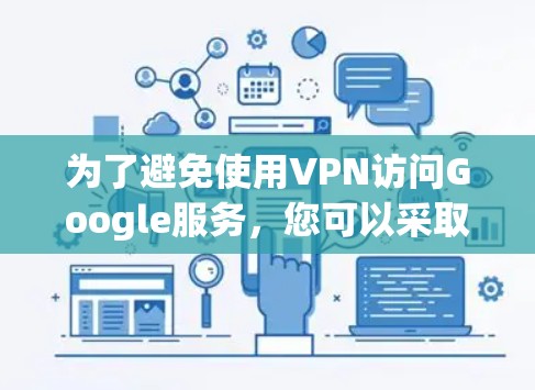 为了避免使用VPN访问Google服务,您可以采取以下几种方法 为了避免使用VPN访问Google服务,您可以采取以下几种方法