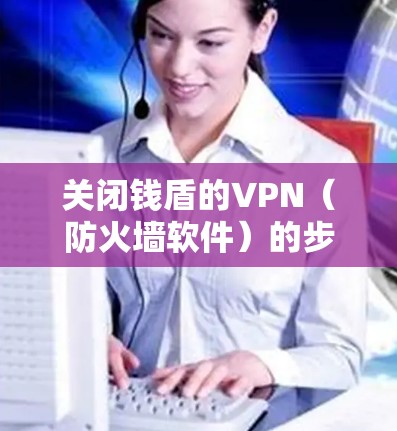 关闭钱盾的VPN(防火墙软件)的步骤如下 关闭钱盾的VPN(防火墙软件)的步骤如下