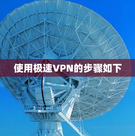 使用极速VPN的步骤如下 使用极速VPN的步骤如下