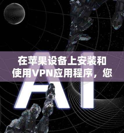 在苹果设备上安装和使用VPN应用程序，您可以按照以下步骤操作