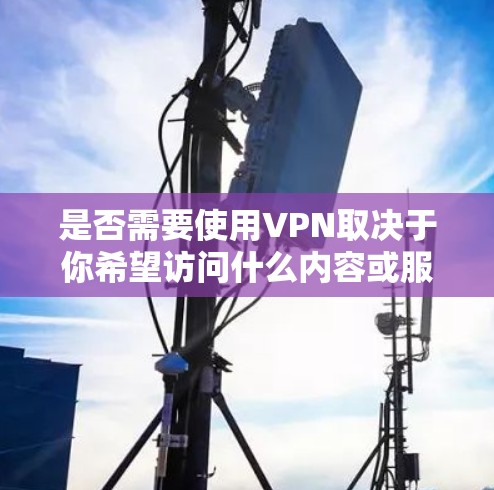 是否需要使用VPN取决于你希望访问什么内容或服务。如果你想访问某个特定的网站、游戏服务器或保护你的网络安全,VPN可能是一个有用的工具。以下是一些常见的使用VPN的情况 是否需要使用VPN取决于你希望访问什么内容或服务。如果你想访问某个特定的网站、游戏服务器或保护你的网络安全,VPN可能是一个有用的工具。以下是一些常见的使用VPN的情况