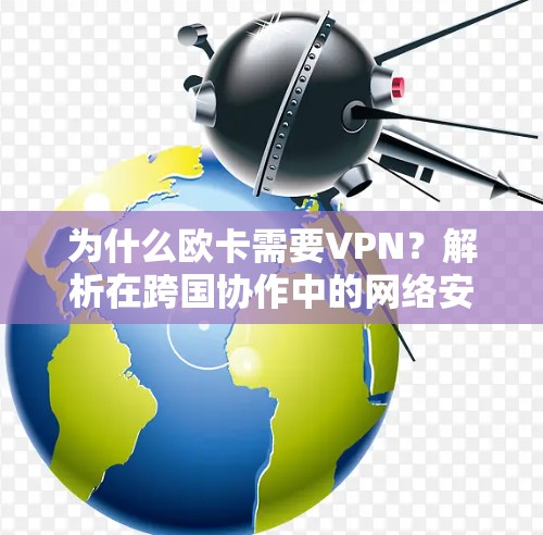 为什么欧卡需要VPN？解析在跨国协作中的网络安全需求