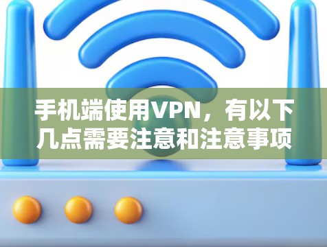 手机端使用VPN,有以下几点需要注意和注意事项 手机端使用VPN,有以下几点需要注意和注意事项