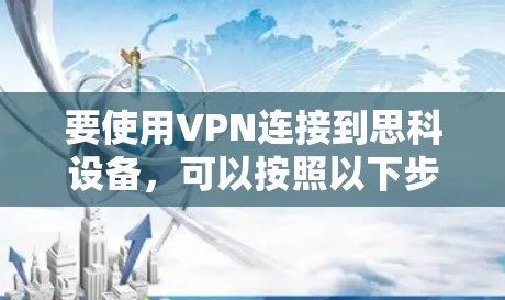 要使用VPN连接到思科设备,可以按照以下步骤操作 要使用VPN连接到思科设备,可以按照以下步骤操作