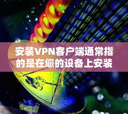 安装VPN客户端通常指的是在您的设备上安装并配置一个VPN客户端,以便连接到VPN服务器。以下是大致的步骤和注意事项 安装VPN客户端通常指的是在您的设备上安装并配置一个VPN客户端,以便连接到VPN服务器。以下是大致的步骤和注意事项