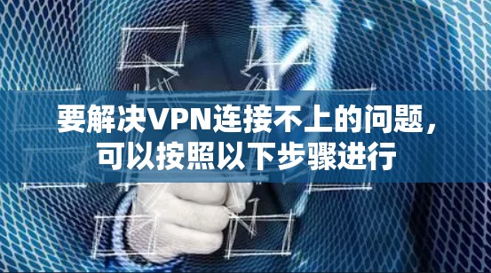 要解决VPN连接不上的问题,可以按照以下步骤进行 要解决VPN连接不上的问题,可以按照以下步骤进行
