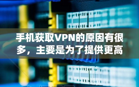 手机获取VPN的原因有很多,主要是为了提供更高的网络安全性、保护隐私、绕过网络限制等。以下是一些常见的原因 手机获取VPN的原因有很多,主要是为了提供更高的网络安全性、保护隐私、绕过网络限制等。以下是一些常见的原因