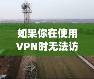 如果你在使用VPN时无法访问Google或其他国际网站,可能有多种原因导致这一问题。以下是一些常见原因及解决方法 如果你在使用VPN时无法访问Google或其他国际网站,可能有多种原因导致这一问题。以下是一些常见原因及解决方法