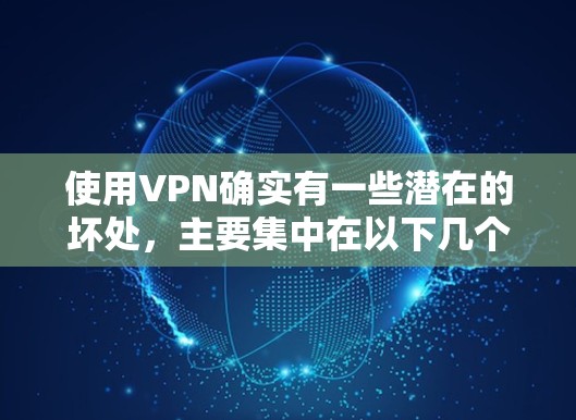使用VPN确实有一些潜在的坏处,主要集中在以下几个方面 使用VPN确实有一些潜在的坏处,主要集中在以下几个方面