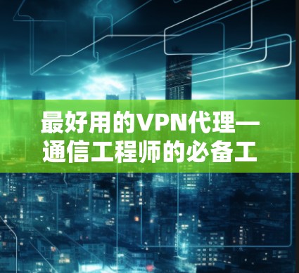 最好用的VPN代理—通信工程师的必备工具