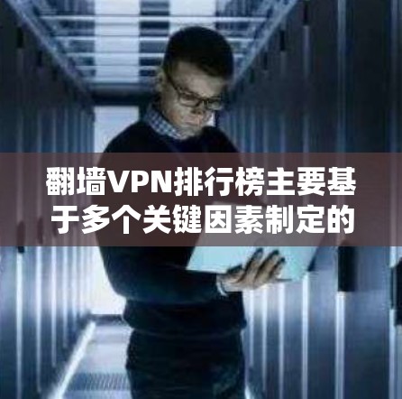 翻墙VPN排行榜主要基于多个关键因素制定的排名,帮助用户选择合适的服务。以下是对这些排名因素的详细分析 翻墙VPN排行榜主要基于多个关键因素制定的排名,帮助用户选择合适的服务。以下是对这些排名因素的详细分析