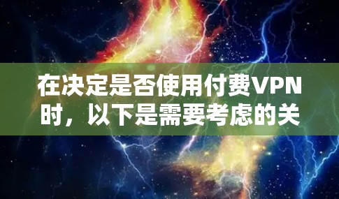 在决定是否使用付费VPN时,以下是需要考虑的关键因素 在决定是否使用付费VPN时,以下是需要考虑的关键因素