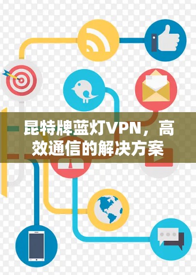 昆特牌蓝灯VPN,高效通信的解决方案 昆特牌蓝灯VPN,高效通信的解决方案