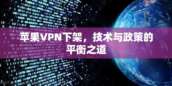 苹果VPN下架,技术与政策的平衡之道 苹果VPN下架,技术与政策的平衡之道