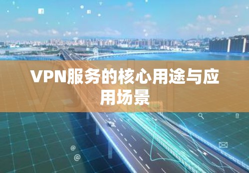 VPN服务的核心用途与应用场景 VPN服务的核心用途与应用场景
