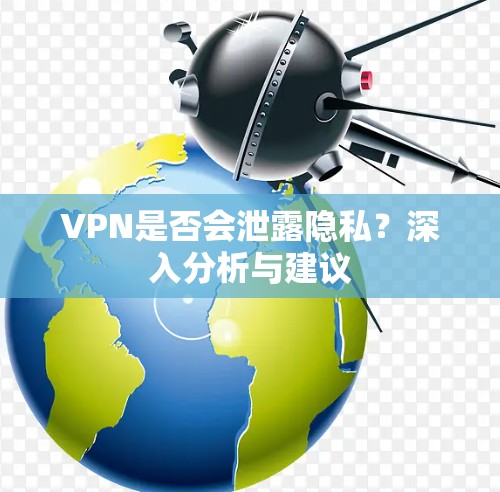 VPN是否会泄露隐私？深入分析与建议