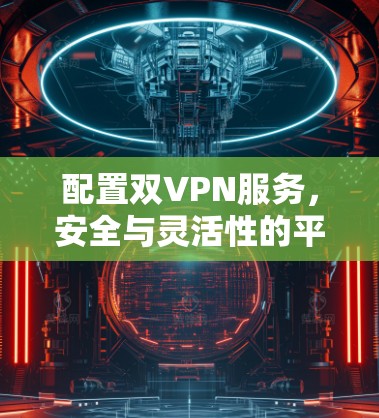 配置双VPN服务，安全与灵活性的平衡