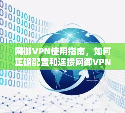 网御VPN使用指南，如何正确配置和连接网御VPN