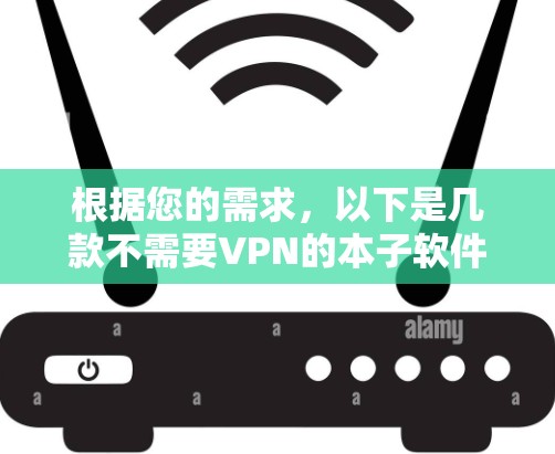 根据您的需求,以下是几款不需要VPN的本子软件推荐 根据您的需求,以下是几款不需要VPN的本子软件推荐