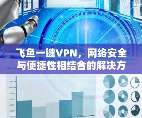 飞鱼一键VPN，网络安全与便捷性相结合的解决方案