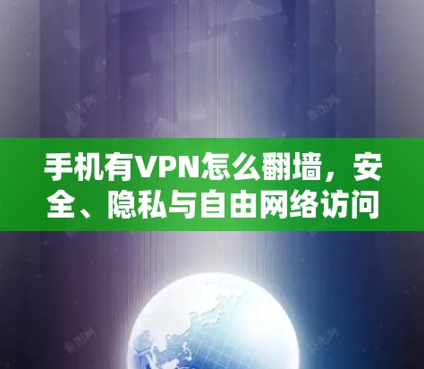 手机有VPN怎么翻墙,安全、隐私与自由网络访问的全解析 手机有VPN怎么翻墙,安全、隐私与自由网络访问的全解析
