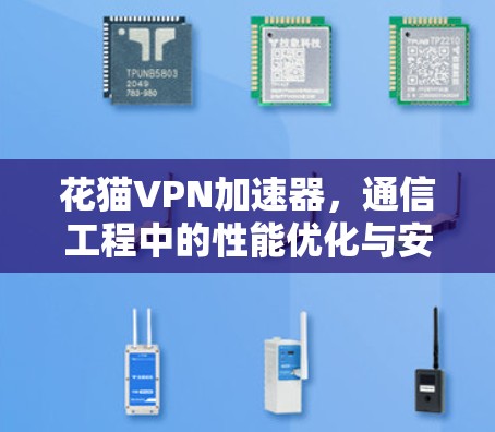 花猫VPN加速器,通信工程中的性能优化与安全防护新方案 花猫VPN加速器,通信工程中的性能优化与安全防护新方案