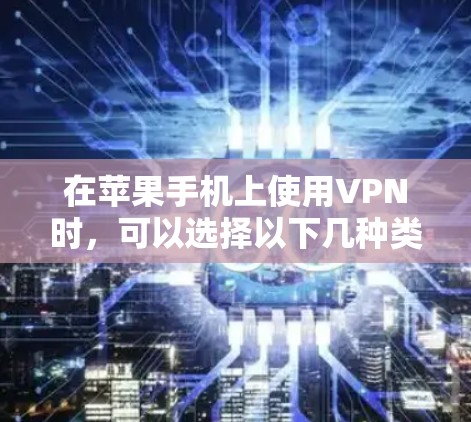 在苹果手机上使用VPN时,可以选择以下几种类型的VPN服务,并根据需求进行配置 在苹果手机上使用VPN时,可以选择以下几种类型的VPN服务,并根据需求进行配置