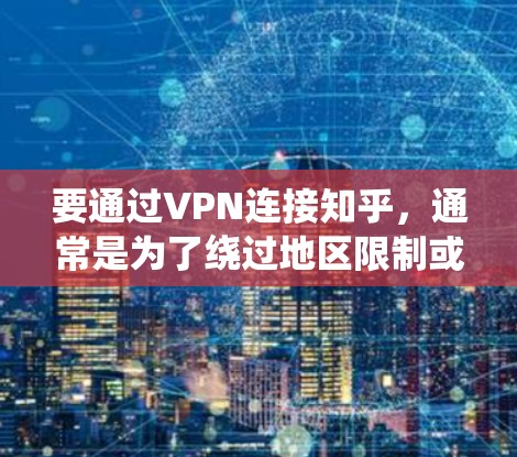 要通过VPN连接知乎,通常是为了绕过地区限制或保护隐私。以下是使用VPN连接知乎的步骤 要通过VPN连接知乎,通常是为了绕过地区限制或保护隐私。以下是使用VPN连接知乎的步骤