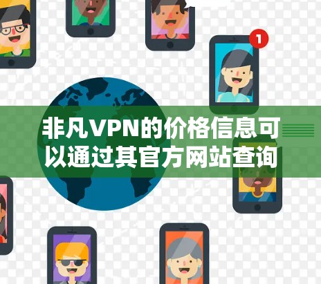 非凡VPN的价格信息可以通过其官方网站查询具体的定价和套餐。通常,VPN服务提供商会根据不同的功能、服务器数量和服务期限提供不同的价格选项 非凡VPN的价格信息可以通过其官方网站查询具体的定价和套餐。通常,VPN服务提供商会根据不同的功能、服务器数量和服务期限提供不同的价格选项