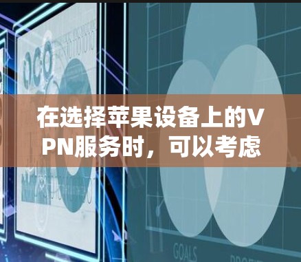 在选择苹果设备上的VPN服务时，可以考虑以下几种知名且适合苹果系统的服务