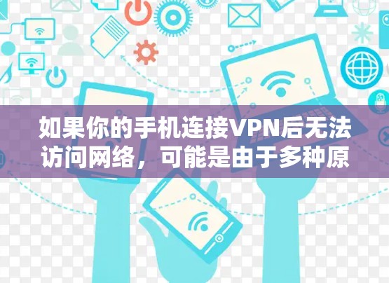 如果你的手机连接VPN后无法访问网络,可能是由于多种原因导致的。以下是一个分步骤的解决方案 如果你的手机连接VPN后无法访问网络,可能是由于多种原因导致的。以下是一个分步骤的解决方案