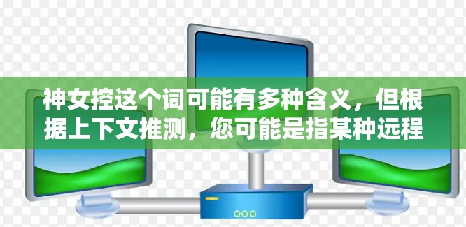 神女控这个词可能有多种含义,但根据上下文推测,您可能是指某种远程控制或管理工具。使用VPN(虚拟专用网络)可以帮助保护连接的安全,防止数据泄露或网络监控 神女控这个词可能有多种含义,但根据上下文推测,您可能是指某种远程控制或管理工具。使用VPN(虚拟专用网络)可以帮助保护连接的安全,防止数据泄露或网络监控
