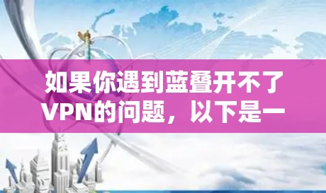 如果你遇到蓝叠开不了VPN的问题,以下是一些可能的解决方法和原因分析 如果你遇到蓝叠开不了VPN的问题,以下是一些可能的解决方法和原因分析