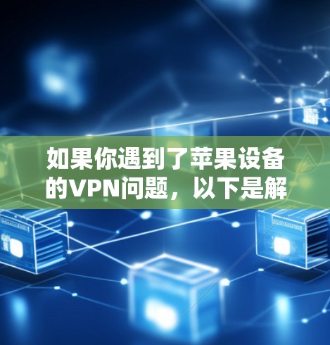 如果你遇到了苹果设备的VPN问题，以下是解决方案和推荐