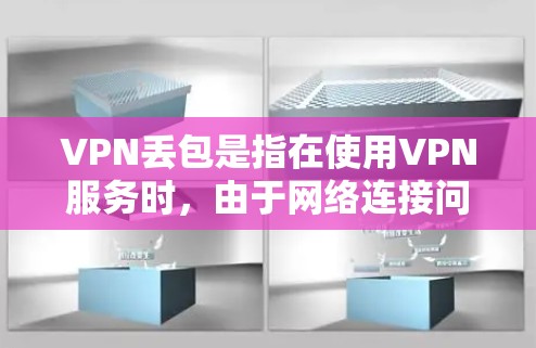VPN丢包是指在使用VPN服务时，由于网络连接问题、服务器故障或其他配置错误，导致部分数据包未能成功传输到目的地，从而引起连接不畅或数据传输失败的情况。以下是对VPN丢包的详细分析