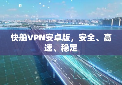 快船VPN安卓版,安全、高速、稳定 快船VPN安卓版,安全、高速、稳定