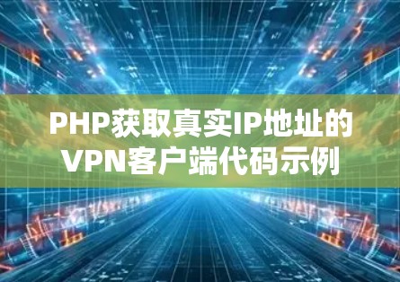 PHP获取真实IP地址的VPN客户端代码示例 PHP获取真实IP地址的VPN客户端代码示例