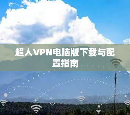 超人VPN电脑版下载与配置指南 超人VPN电脑版下载与配置指南
