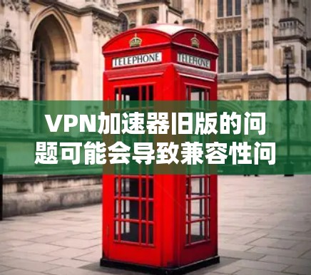 VPN加速器旧版的问题可能会导致兼容性问题、连接速度变慢或无法连接。以下是解决问题的分步指南 VPN加速器旧版的问题可能会导致兼容性问题、连接速度变慢或无法连接。以下是解决问题的分步指南