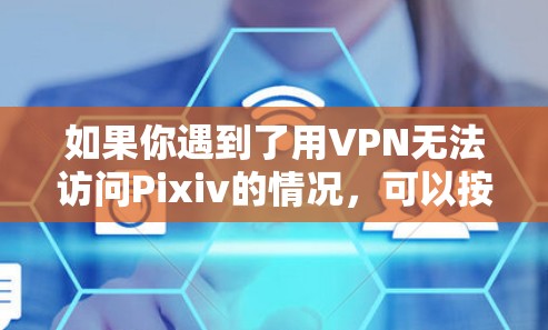 如果你遇到了用VPN无法访问Pixiv的情况，可以按照以下步骤进行排查和解决