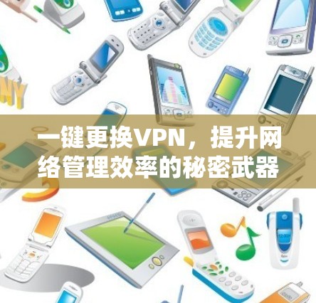 一键更换VPN，提升网络管理效率的秘密武器