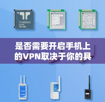 是否需要开启手机上的VPN取决于你的具体需求和使用场景。以下是一些常见的使用场景和是否需要开启VPN的建议