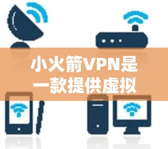 小火箭VPN是一款提供虚拟专用网络服务的软件,旨在帮助用户保护隐私、安全和匿名。以下是小火箭VPN的详细介绍 小火箭VPN是一款提供虚拟专用网络服务的软件,旨在帮助用户保护隐私、安全和匿名。以下是小火箭VPN的详细介绍
