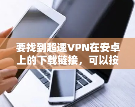 要找到超速VPN在安卓上的下载链接，可以按照以下步骤操作