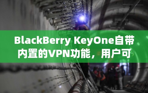 BlackBerry KeyOne自带内置的VPN功能,用户可以通过设备设置来配置VPN连接。以下是配置步骤 BlackBerry KeyOne自带内置的VPN功能,用户可以通过设备设置来配置VPN连接。以下是配置步骤