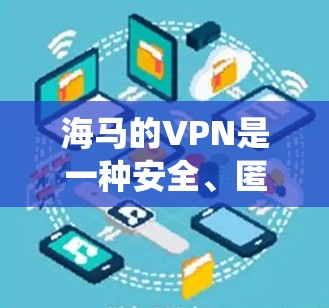 海马的VPN是一种安全、匿名化和高效的网络服务,旨在保护用户隐私,防止网络攻击,并允许用户绕过地理或网络限制。以下是对海马VPN的详细分析 海马的VPN是一种安全、匿名化和高效的网络服务,旨在保护用户隐私,防止网络攻击,并允许用户绕过地理或网络限制。以下是对海马VPN的详细分析